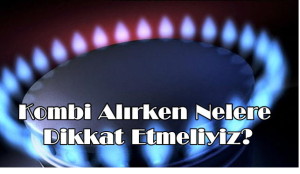 Kombi alırken nelere dikkat edilmeli